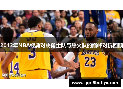 2013年NBA经典对决勇士队与热火队的巅峰对抗回顾