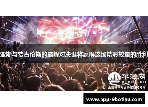 亚斯与费古伦斯的巅峰对决谁将赢得这场精彩较量的胜利